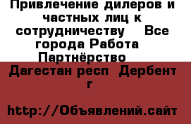 Привлечение дилеров и частных лиц к сотрудничеству. - Все города Работа » Партнёрство   . Дагестан респ.,Дербент г.